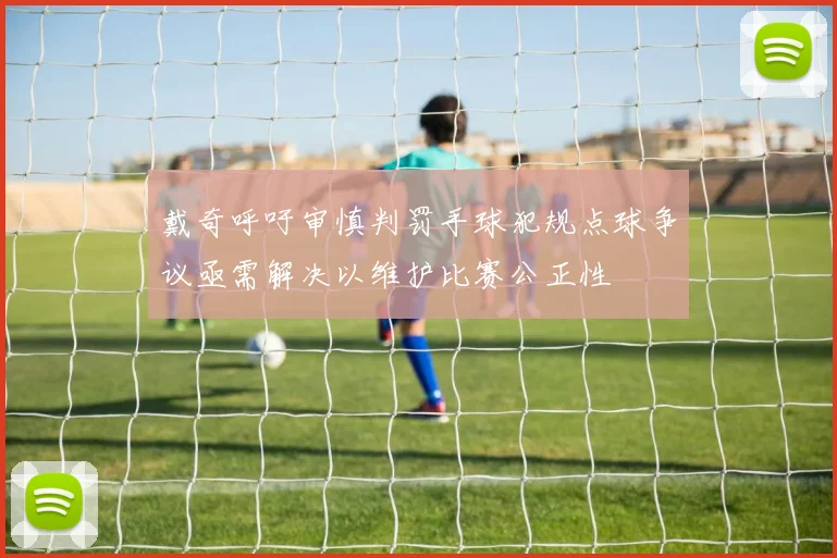 戴奇呼吁审慎判罚手球犯规点球争议亟需解决以维护比赛公正性