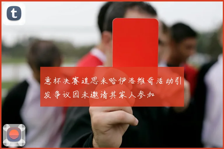 意杯决赛追思米哈伊洛维奇活动引发争议因未邀请其家人参加